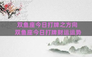 双鱼座今日打牌之方向 双鱼座今日打牌财运运势